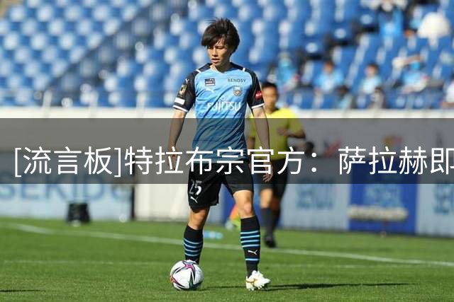 [流言板]特拉布宗官方：萨拉赫即将抵达，相关活动后续公布